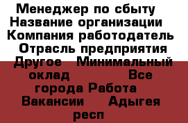 Менеджер по сбыту › Название организации ­ Компания-работодатель › Отрасль предприятия ­ Другое › Минимальный оклад ­ 35 000 - Все города Работа » Вакансии   . Адыгея респ.